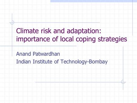 Climate risk and adaptation: importance of local coping strategies Anand Patwardhan Indian Institute of Technology-Bombay.