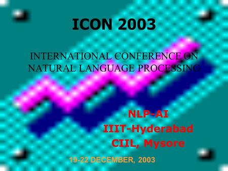 INTERNATIONAL CONFERENCE ON NATURAL LANGUAGE PROCESSING NLP-AI IIIT-Hyderabad CIIL, Mysore ICON 2003 19-22 DECEMBER, 2003.