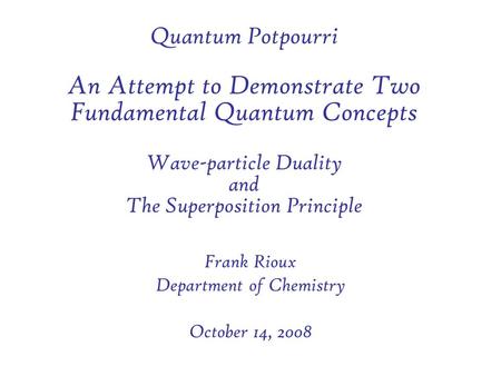 Quantum Potpourri An Attempt to Demonstrate Two Fundamental Quantum Concepts Wave-particle Duality and The Superposition Principle Frank Rioux Department.
