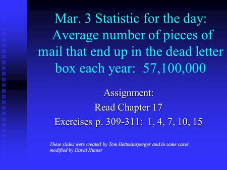 Mar. 3 Statistic for the day: Average number of pieces of mail that end up in the dead letter box each year: 57,100,000 Assignment: Read Chapter 17 Exercises.