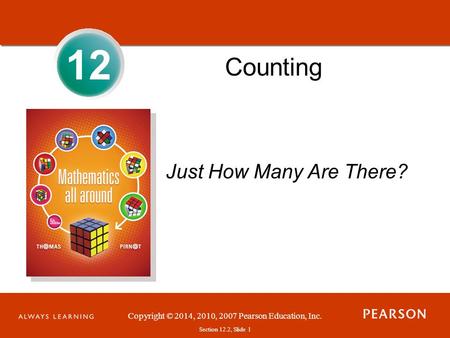 Section 1.1, Slide 1 Copyright © 2014, 2010, 2007 Pearson Education, Inc. Section 12.2, Slide 1 12 Counting Just How Many Are There?