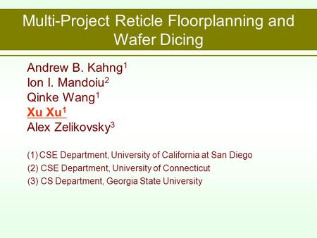 Multi-Project Reticle Floorplanning and Wafer Dicing Andrew B. Kahng 1 Ion I. Mandoiu 2 Qinke Wang 1 Xu Xu 1 Alex Zelikovsky 3 (1) CSE Department, University.