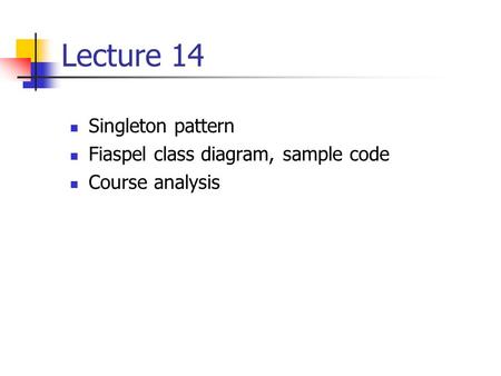 Lecture 14 Singleton pattern Fiaspel class diagram, sample code Course analysis.