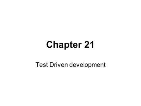 Chapter 21 Test Driven development. TDD Write the test first Show that test fails Write code to pass the test Run whole suite of tests! This is unit testing.