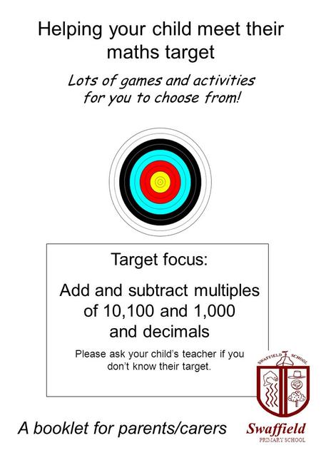 Helping your child meet their maths target Lots of games and activities for you to choose from! Target focus: Add and subtract multiples of 10,100 and.