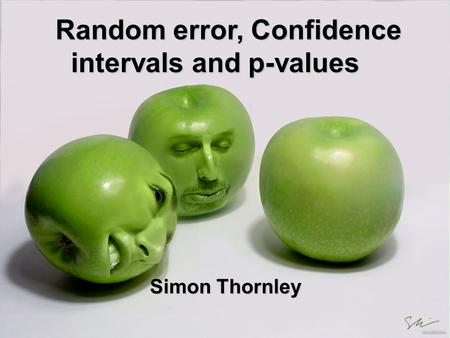 Random error, Confidence intervals and p-values Simon Thornley Simon Thornley.