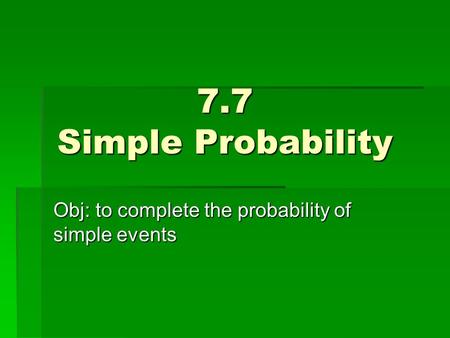 7.7 Simple Probability Obj: to complete the probability of simple events.