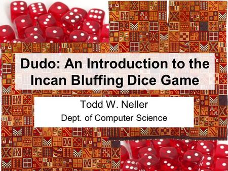 Dudo: An Introduction to the Incan Bluffing Dice Game Todd W. Neller Dept. of Computer Science.