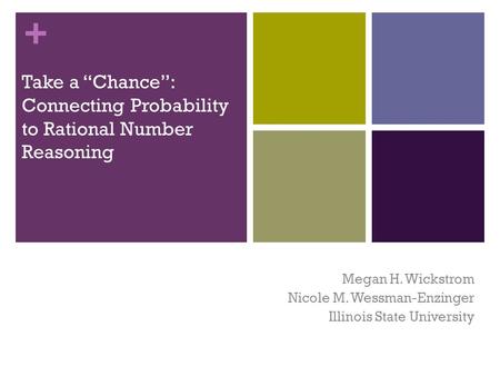 + Take a “Chance”: Connecting Probability to Rational Number Reasoning Megan H. Wickstrom Nicole M. Wessman-Enzinger Illinois State University.