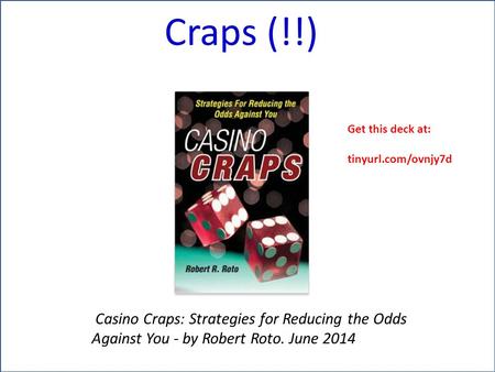 Craps (!!) Casino Craps: Strategies for Reducing the Odds Against You - by Robert Roto. June 2014 Get this deck at: tinyurl.com/ovnjy7d.