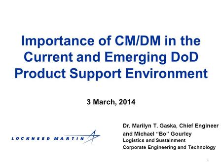 1 Importance of CM/DM in the Current and Emerging DoD Product Support Environment Dr. Marilyn T. Gaska, Chief Engineer and Michael “Bo” Gourley Logistics.