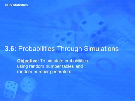 3.6: Probabilities Through Simulations Objective: To simulate probabilities using random number tables and random number generators CHS Statistics.
