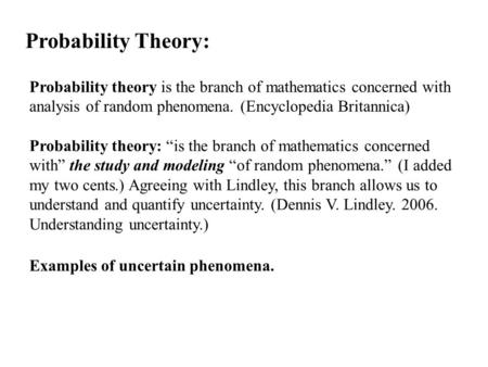 Probability Theory: Probability theory is the branch of mathematics concerned with analysis of random phenomena. (Encyclopedia Britannica) Probability.