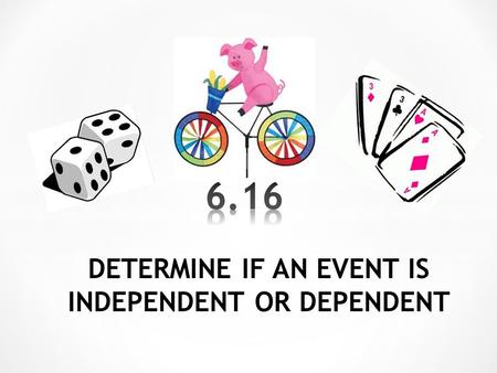 DETERMINE IF AN EVENT IS INDEPENDENT OR DEPENDENT.