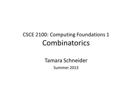 CSCE 2100: Computing Foundations 1 Combinatorics Tamara Schneider Summer 2013.