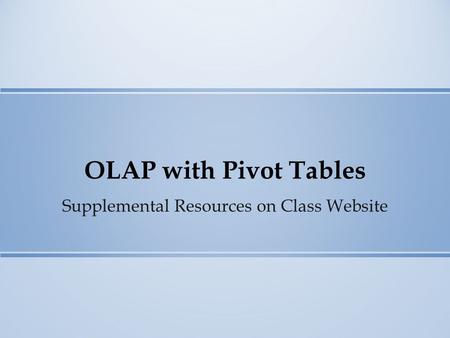 OLAP with Pivot Tables Supplemental Resources on Class Website.