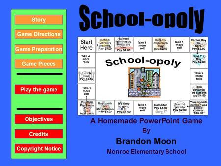 A Homemade PowerPoint Game By Brandon Moon Monroe Elementary School Play the game Game Directions Story Credits Copyright Notice Game Preparation Objectives.