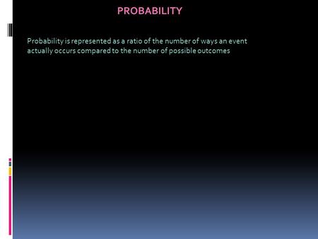 PROBABILITY Probability is represented as a ratio of the number of ways an event actually occurs compared to the number of possible outcomes.