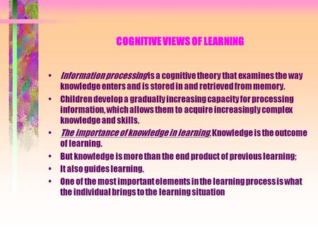 COGNITIVE VIEWS OF LEARNING Information processing is a cognitive theory that examines the way knowledge enters and is stored in and retrieved from memory.