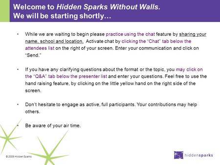 © 2009 Hidden Sparks Welcome to Hidden Sparks Without Walls. We will be starting shortly… While we are waiting to begin please practice using the chat.