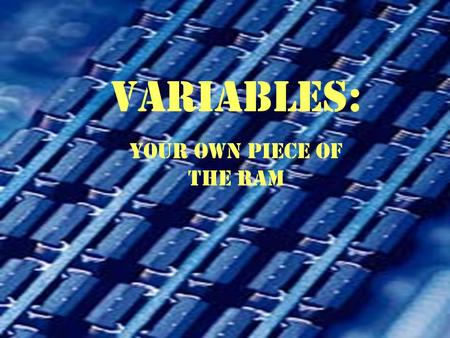 VARIABLES: Your Own Piece of the ram. Why Use Variables? To save a piece of data in memory To save a piece of data in memory To store results of a calculation.