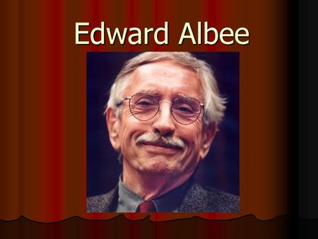 Edward Albee.   Born in Washington, DC on March 12, 1928   Adopted by the rich Albee family involved in the theater bussines   Dismissed from almost.
