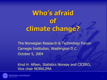 Who’s afraid of climate change? The Norwegian Research & Technology Forum Carnegie Institution, Washington D.C. October 5, 2004 Knut H. Alfsen, Statistics.