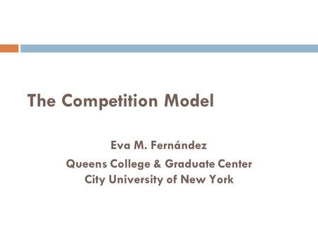 The Competition Model Eva M. Fernández Queens College & Graduate Center City University of New York.