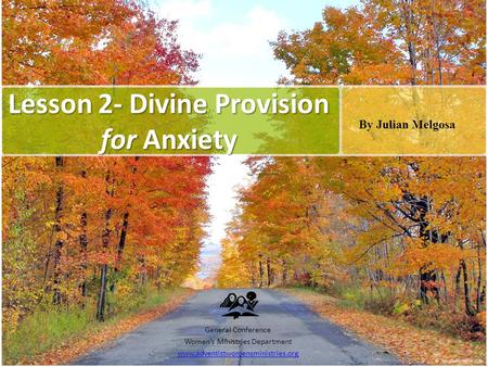Lesson 2- Divine Provision for Anxiety General Conference Women’s Ministries Department www.adventistwomensministries.org By Julian Melgosa.