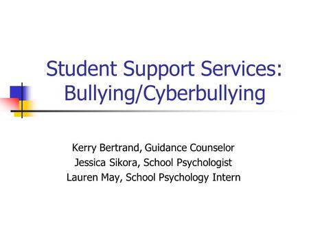 Student Support Services: Bullying/Cyberbullying Kerry Bertrand, Guidance Counselor Jessica Sikora, School Psychologist Lauren May, School Psychology Intern.
