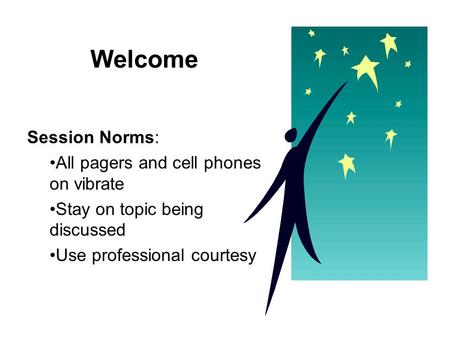 Welcome Session Norms: All pagers and cell phones on vibrate Stay on topic being discussed Use professional courtesy.