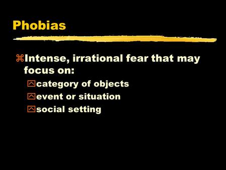 Phobias zIntense, irrational fear that may focus on: ycategory of objects yevent or situation ysocial setting.