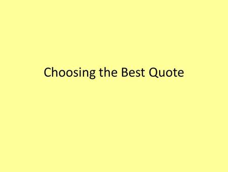 Choosing the Best Quote. Choose a quote that will help support or prove whatever it is you are trying to prove. Don’t choose quotes that you could easily.
