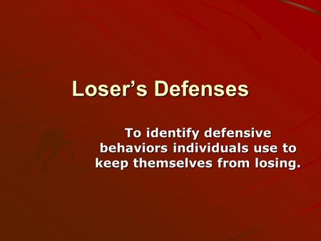 Loser’s Defenses To identify defensive behaviors individuals use to keep themselves from losing.