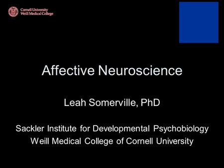 Affective Neuroscience Leah Somerville, PhD Sackler Institute for Developmental Psychobiology Weill Medical College of Cornell University.