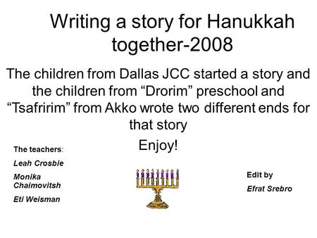 Writing a story for Hanukkah together-2008 The children from Dallas JCC started a story and the children from “Drorim” preschool and “Tsafririm” from Akko.