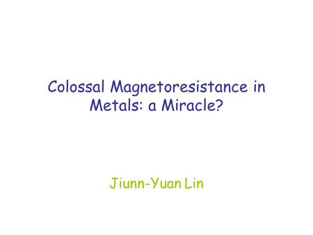 Colossal Magnetoresistance in Metals: a Miracle? Jiunn-Yuan Lin.