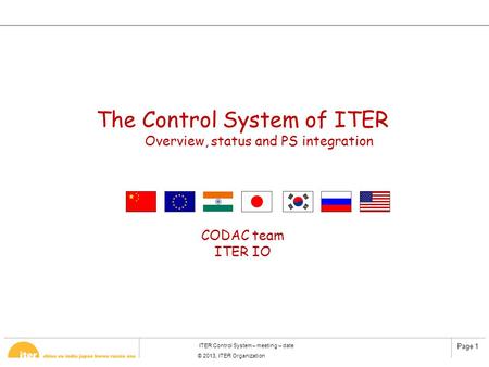 Page 1 ITER Control System – meeting – date © 2013, ITER Organization The Control System of ITER Overview, status and PS integration CODAC team ITER IO.