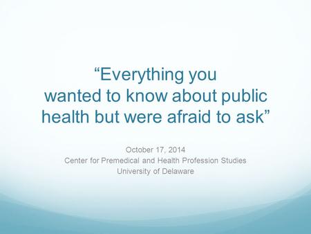“Everything you wanted to know about public health but were afraid to ask” October 17, 2014 Center for Premedical and Health Profession Studies University.