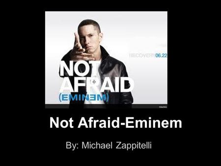 Not Afraid-Eminem By: Michael Zappitelli. lyrics Yeah, it's been a ride I guess I had to, go to that place, to get to this one Now some of you, might.