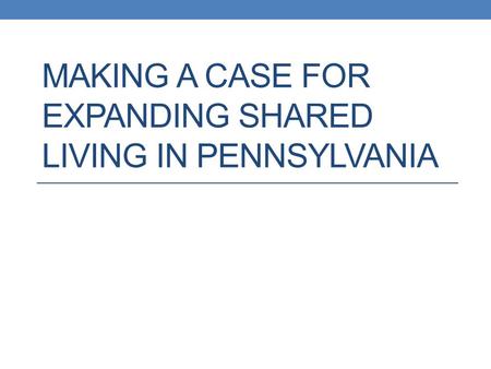 MAKING A CASE FOR EXPANDING SHARED LIVING IN PENNSYLVANIA.