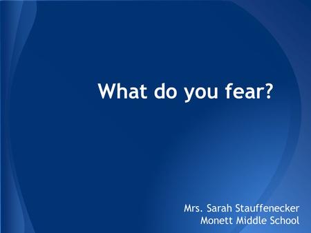 What do you fear? Mrs. Sarah Stauffenecker Monett Middle School.