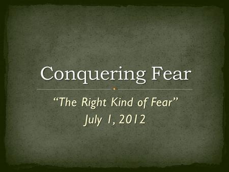 “The Right Kind of Fear” July 1, 2012. What we fear reveals what we trust, and what we trust is ultimately what we obey.