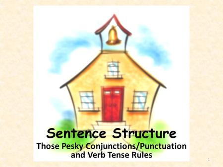 Sentence Structure Those Pesky Conjunctions/Punctuation and Verb Tense Rules 1.