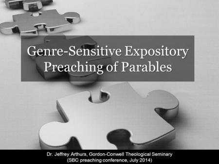 Genre-Sensitive Expository Preaching of Parables Dr. Jeffrey Arthurs, Gordon-Conwell Theological Seminary (SBC preaching conference, July 2014)