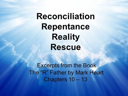 Reconciliation Repentance Reality Rescue Excerpts from the Book The “R” Father by Mark Heart Chapters 10 – 13.