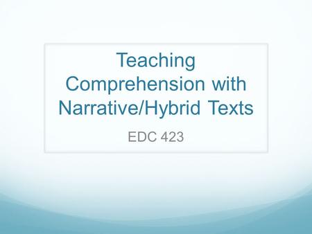 Teaching Comprehension with Narrative/Hybrid Texts EDC 423.