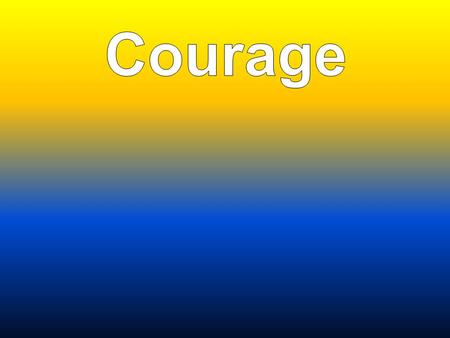Courage.