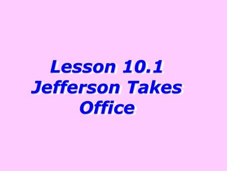 Lesson 10.1 Jefferson Takes Office