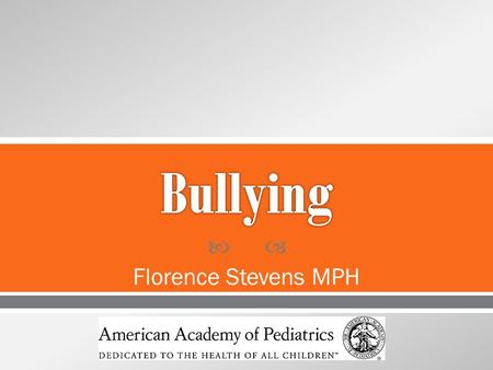  Florence Stevens MPH.  What is bullying  Characteristics of victims and bullies  Effects of Bullying  The Role of the Pediatrician in Connected.